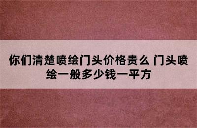 你们清楚喷绘门头价格贵么 门头喷绘一般多少钱一平方